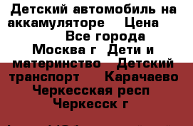 Детский автомобиль на аккамуляторе. › Цена ­ 2 000 - Все города, Москва г. Дети и материнство » Детский транспорт   . Карачаево-Черкесская респ.,Черкесск г.